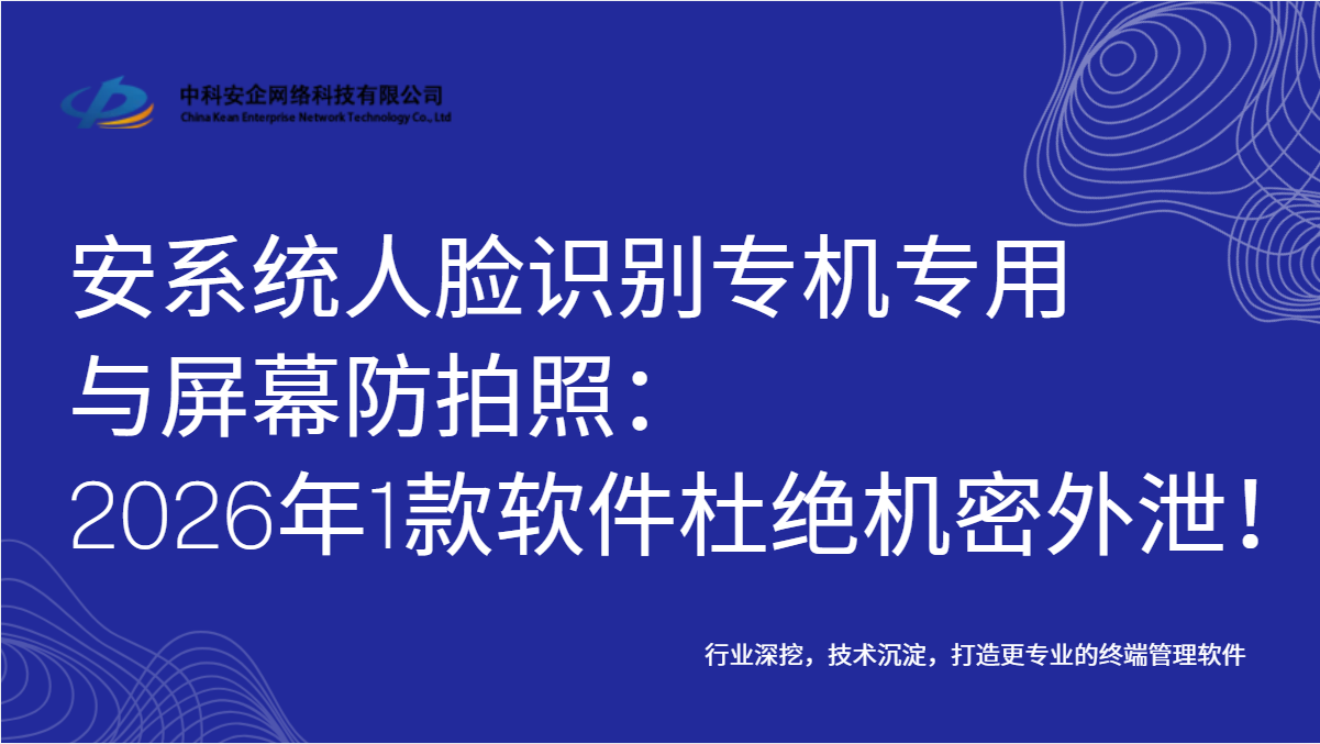 公安系统人脸识别专机专用与屏幕防拍照：2026年1款软件杜绝机密外泄！