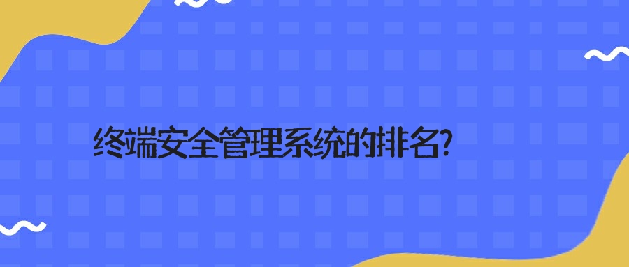 终端安全管理系统的排名？.jpg
