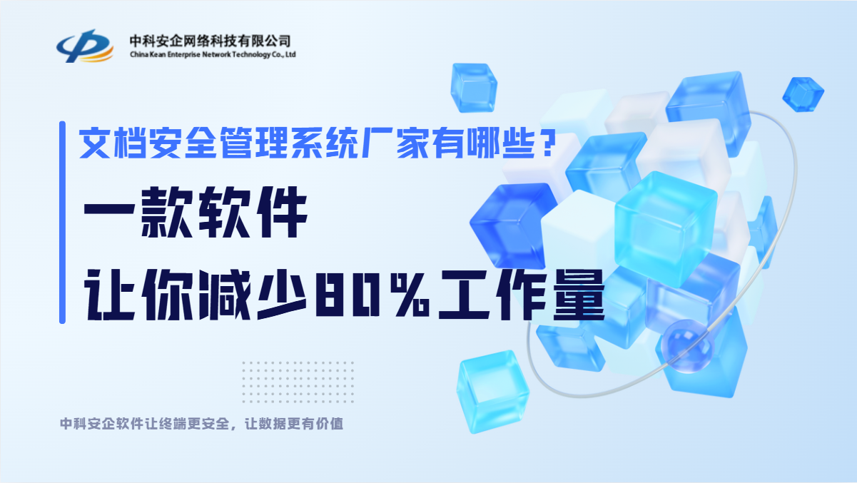 文档安全管理系统厂家有哪些?一款软件让你减少80%工作量,内行人推荐!