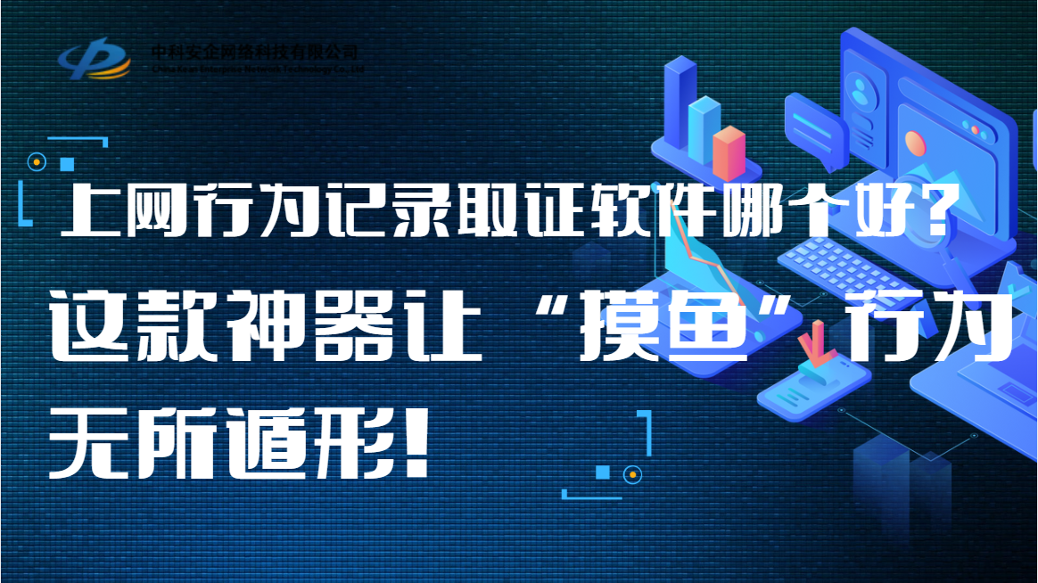 上网行为记录取证软件哪个好?这款神器让 “摸鱼” 行为无所遁形!