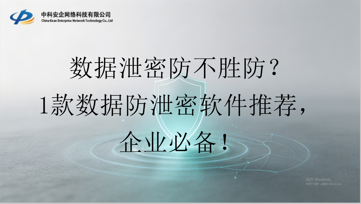 数据泄密防不胜防?1款数据防泄密软件推荐,企业必备!