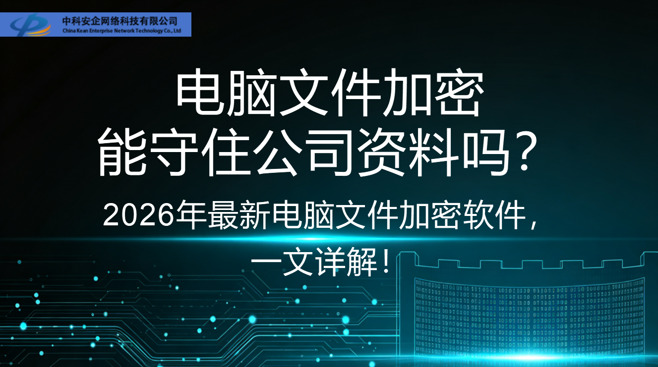 电脑文件加密能守住公司资料吗?2026年最新电脑文件加密软件,一文详解!